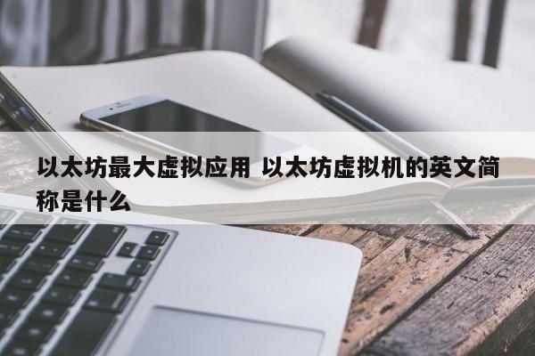 以太坊最大虚拟应用 以太坊虚拟机的英文简称是什么