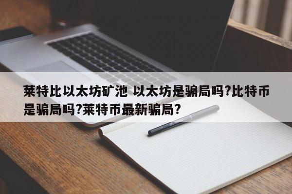 莱特比以太坊矿池 以太坊是骗局吗?比特币是骗局吗?莱特币最新骗局?