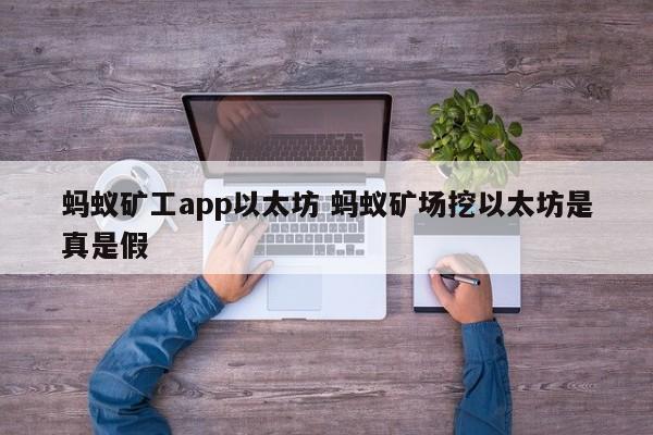 蚂蚁矿工app以太坊 蚂蚁矿场挖以太坊是真是假