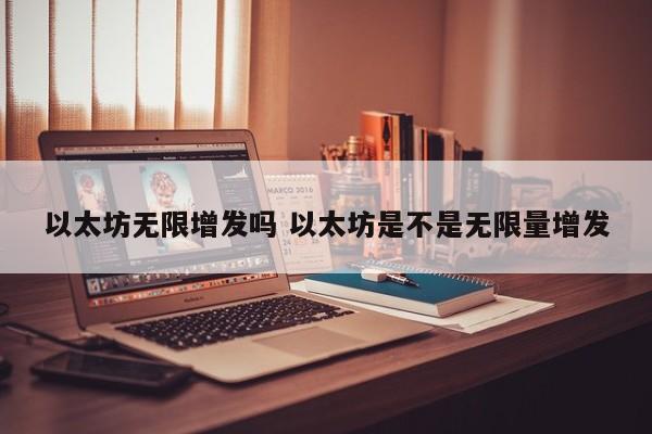 以太坊无限增发吗 以太坊是不是无限量增发