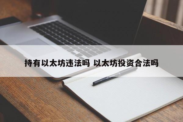 持有以太坊违法吗 以太坊投资合法吗
