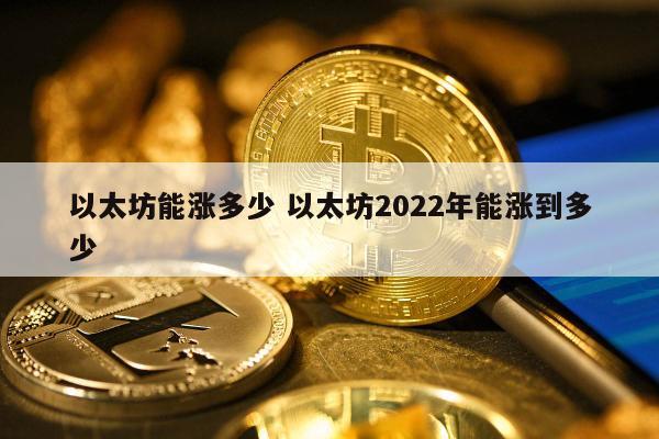 以太坊能涨多少 以太坊2022年能涨到多少
