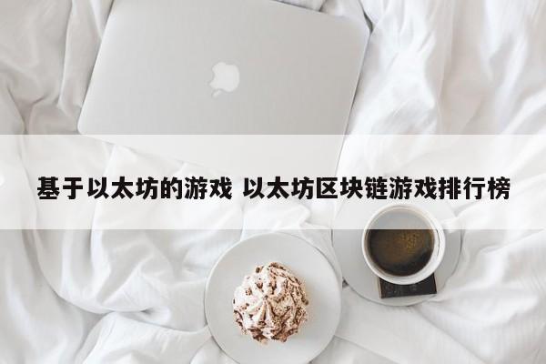 基于以太坊的游戏 以太坊区块链游戏排行榜