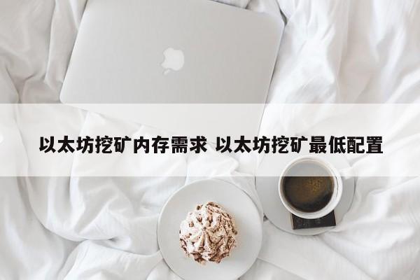 以太坊挖矿内存需求 以太坊挖矿最低配置
