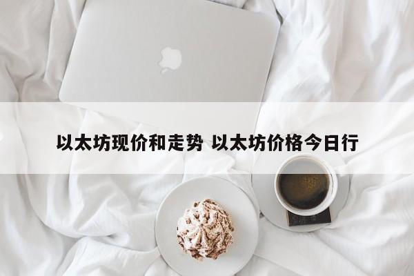 以太坊现价和走势 以太坊价格今日行