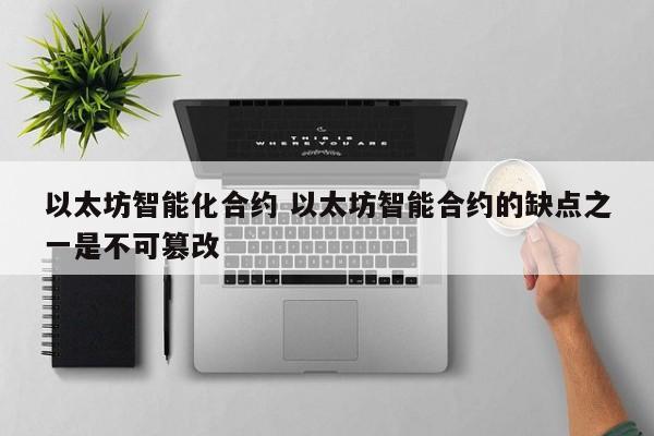 以太坊智能化合约 以太坊智能合约的缺点之一是不可篡改