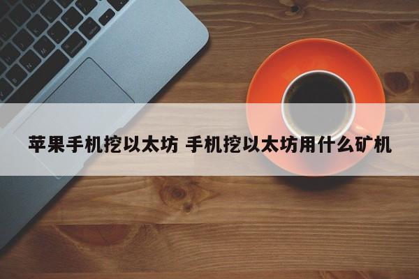 苹果手机挖以太坊 手机挖以太坊用什么矿机