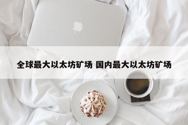 全球最大以太坊矿场 国内最大以太坊矿场