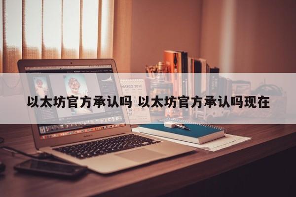 以太坊官方承认吗 以太坊官方承认吗现在