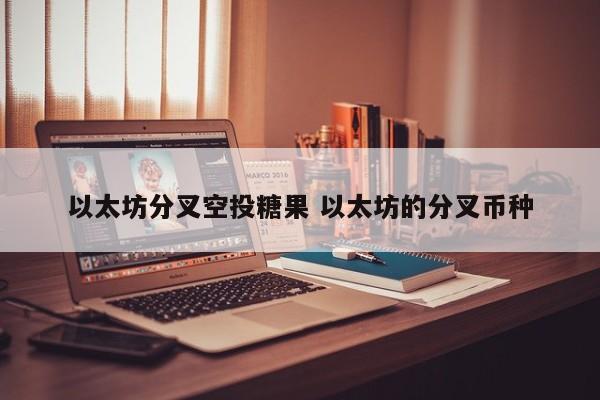 以太坊分叉空投糖果 以太坊的分叉币种