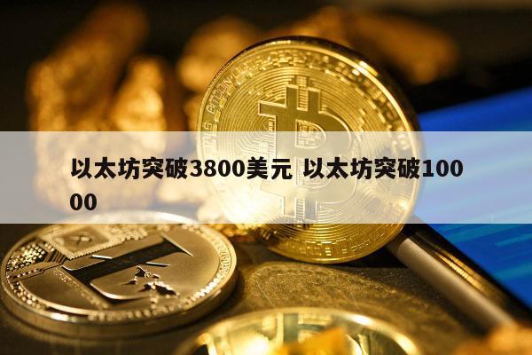 以太坊突破3800美元 以太坊突破10000
