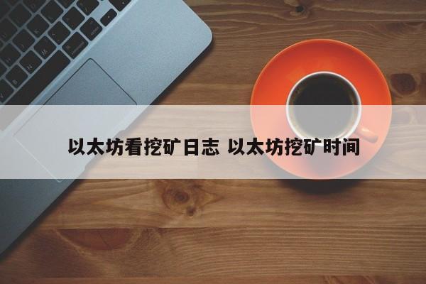 以太坊看挖矿日志 以太坊挖矿时间