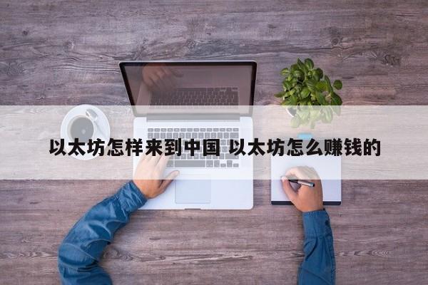 以太坊怎样来到中国 以太坊怎么赚钱的