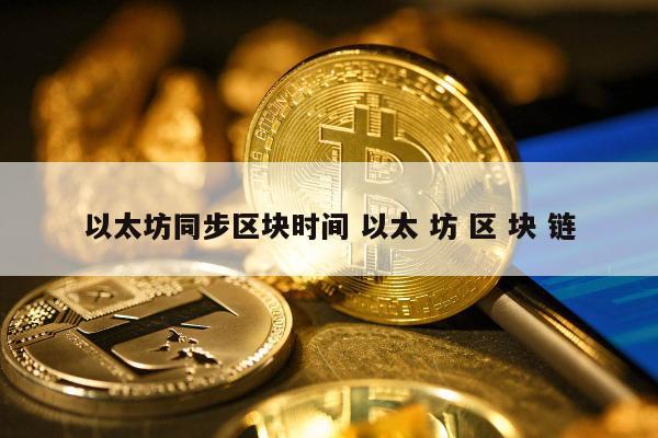 以太坊同步区块时间 以太 坊 区 块 链