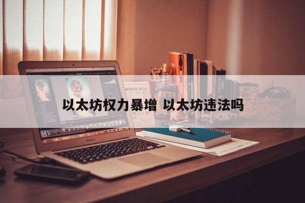以太坊权力暴增 以太坊违法吗